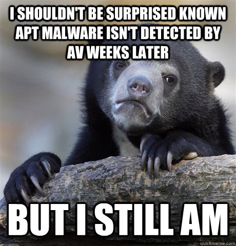 I shouldn't be surprised known APT malware isn't detected by AV weeks later But I still am  Confession Bear