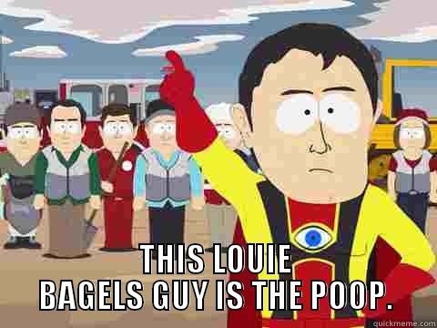  THIS LOUIE BAGELS GUY IS THE POOP. Captain Hindsight