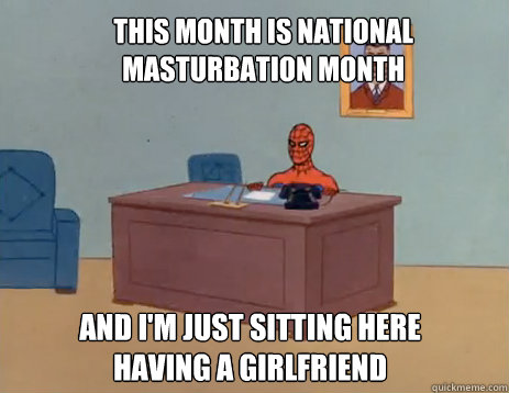 This month is national masturbation month And I'm just sitting here having a girlfriend  masturbating spiderman