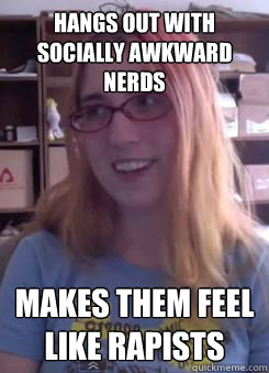Hangs out with socially awkward nerds  makes them feel like rapists   Rebecca Watson