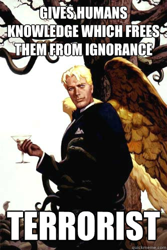 gives humans knowledge which frees them from ignorance terrorist - gives humans knowledge which frees them from ignorance terrorist  Good Guy Lucifer