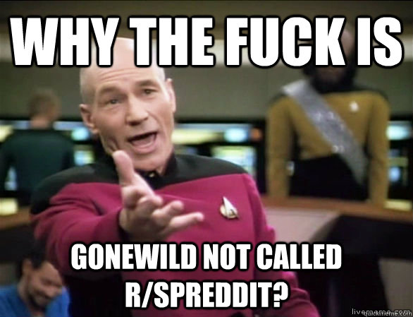 Why the fuck is gonewild not called r/spreddit?  Annoyed Picard HD