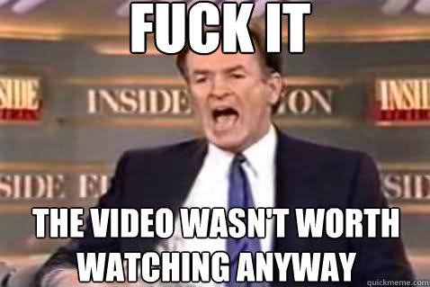 fuck it The Video Wasn't worth watching anyway - fuck it The Video Wasn't worth watching anyway  Fuck It Bill OReilly