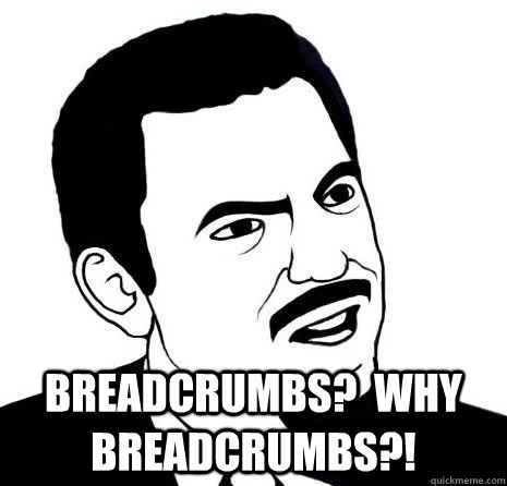  Breadcrumbs?  Why breadcrumbs?!  