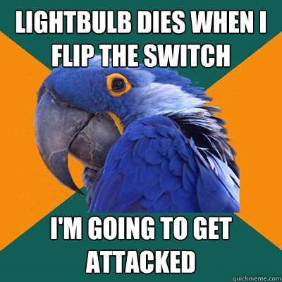 lightbulb dies when i flip the switch i'm going to get attacked  Paranoid Parrot