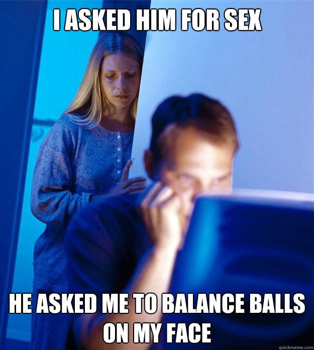 I ASKED HIM FOR SEX HE ASKED ME TO BALANCE BALLS ON MY FACE  Redditors Wife