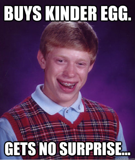 buys kinder egg. gets no surprise...  Bad Luck Brian