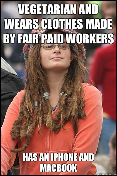 Vegetarian and wears clothes made by fair paid workers Has an iPhone and MacBook   College Liberal