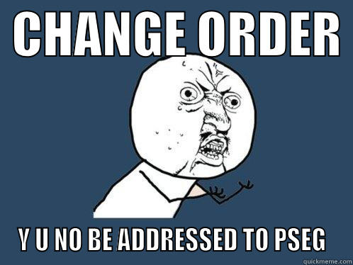  CHANGE ORDER  Y U NO BE ADDRESSED TO PSEG  Y U No