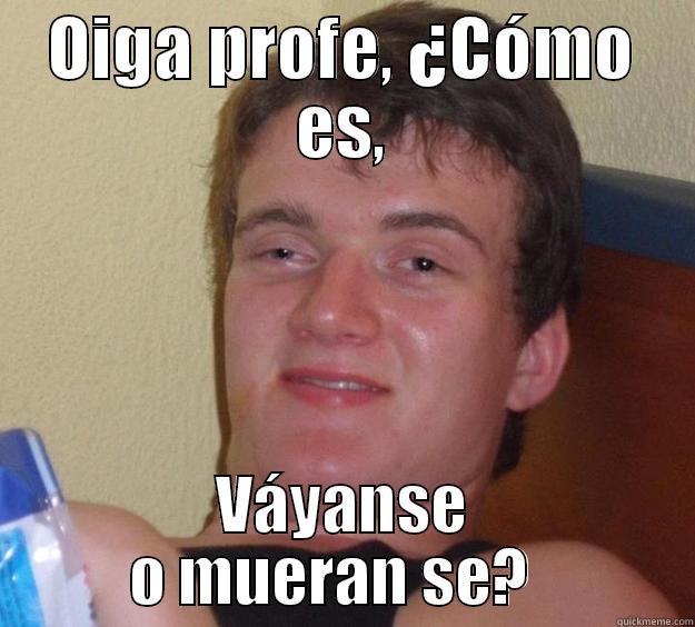 OIGA PROFE, ¿CÓMO ES, VÁYANSE O MUERAN SE?   10 Guy