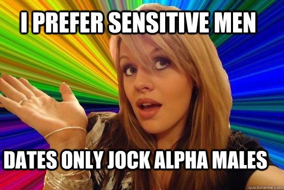 I prefer sensitive men dates only jock alpha males  Blonde Bitch