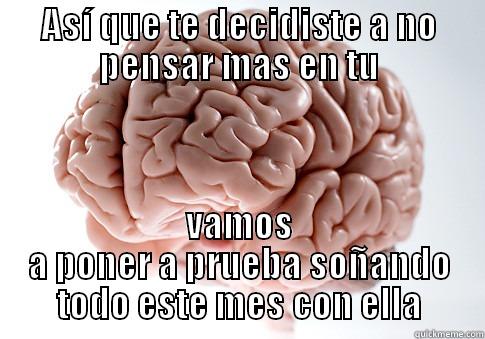 ASÍ QUE TE DECIDISTE A NO PENSAR MAS EN TU VAMOS A PONER A PRUEBA SOÑANDO TODO ESTE MES CON ELLA Scumbag Brain