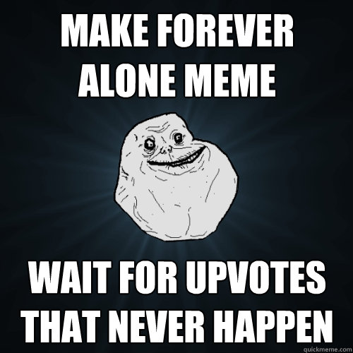 make forever alone meme wait for upvotes that never happen  Forever Alone