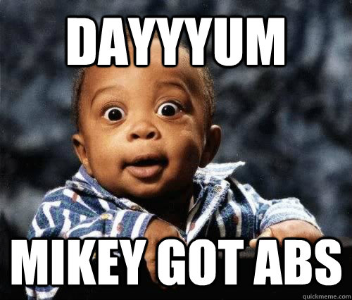 DAYYYUM MIKEY GOT ABS  