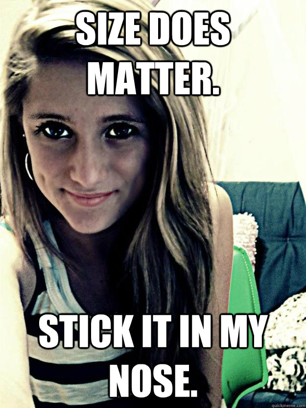 Size does matter. Stick it in my nose. - Size does matter. Stick it in my nose.  Nasty Slut
