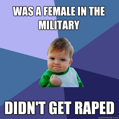 was a female in the military didn't get raped  Success Kid