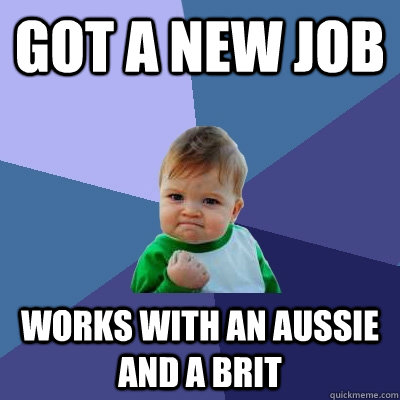 got a new job works with an aussie and a brit  Success Kid
