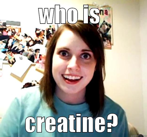 WHO IS  CREATINE? Overly Attached Girlfriend