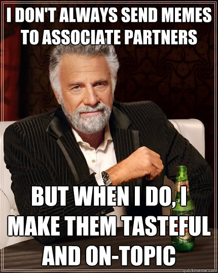 I don't always send memes to Associate Partners But when I do, I make them tasteful and on-topic  The Most Interesting Man In The World