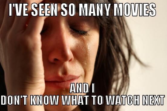 I'VE SEEN SO MANY MOVIES AND I DON'T KNOW WHAT TO WATCH NEXT First World Problems