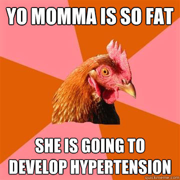 yo momma is so fat she is going to develop hypertension - yo momma is so fat she is going to develop hypertension  Anti-Joke Chicken