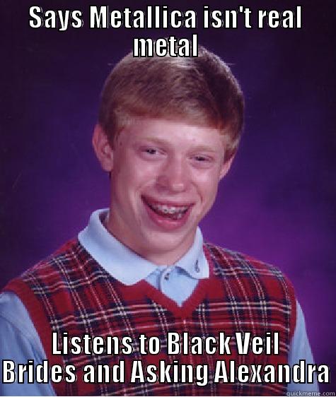 SAYS METALLICA ISN'T REAL METAL LISTENS TO BLACK VEIL BRIDES AND ASKING ALEXANDRA Bad Luck Brian