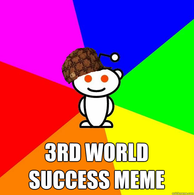  3rd world success meme  Scumbag Redditor