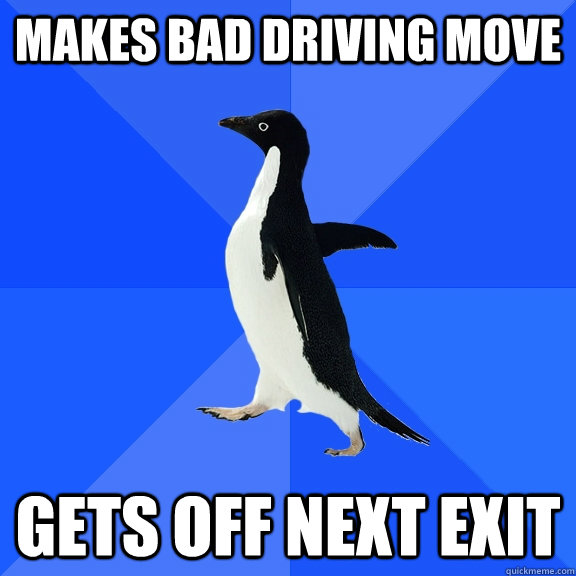 Makes bad driving move gets off next exit  Socially Awkward Penguin