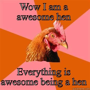 WOW I AM A AWESOME HEN EVERYTHING IS AWESOME BEING A HEN Anti-Joke Chicken