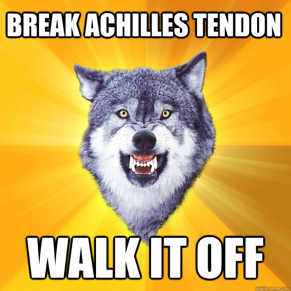 Break Achilles Tendon Walk it off  Courage Wolf
