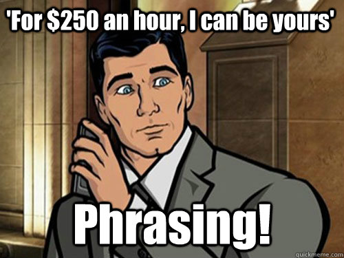 'For $250 an hour, I can be yours' Phrasing!  Phrasing Archer
