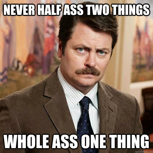 Never half ass two things Whole ass one thing - Never half ass two things Whole ass one thing  Advice Ron Swanson