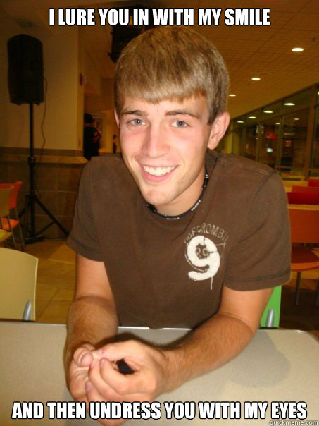 I lure you in with my smile and then undress you with my eyes  smiley