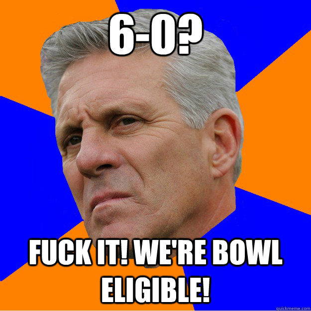 6-0?  FUCK IT! WE'RE BOWL ELIGIBLE!  Uninformed Zook