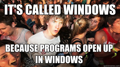 It's called windows because programs open up in windows  Sudden Clarity Clarence