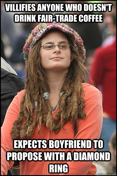 villifies anyone who doesn't drink fair-trade coffee expects boyfriend to propose with a diamond ring  College Liberal