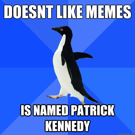 doesnt like memes is named patrick kennedy  Socially Awkward Penguin