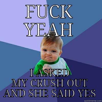 FUCK YEAH I ASKED MY CRUSH OUT AND SHE SAID YES Success Kid