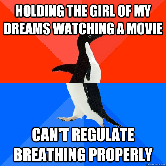 Holding the girl of my dreams watching a movie Can't regulate breathing properly  Socially Awesome Awkward Penguin