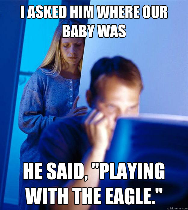 I ASKED HIM WHERE OUR BABY WAS HE SAID, 