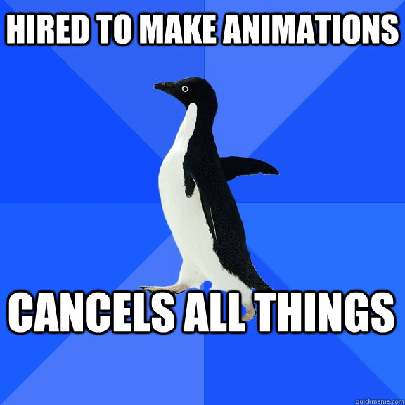 Hired to make animations Cancels all things  Socially Awkward Penguin