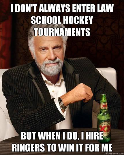 I don't always enter law school hockey tournaments But when I do, I hire ringers to win it for me  Dos Equis man