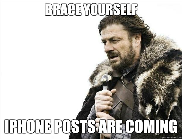 brace yourself IPhone posts are coming  BRACEYOSELVES