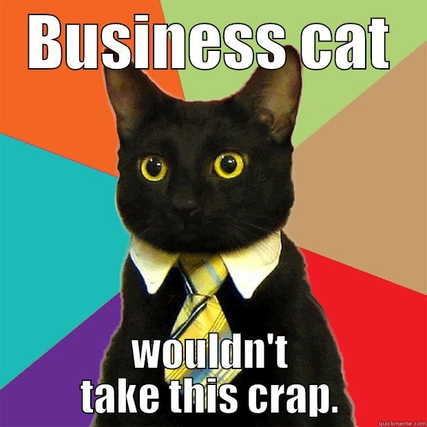 BUSINESS CAT WOULDN'T TAKE THIS CRAP. Business Cat