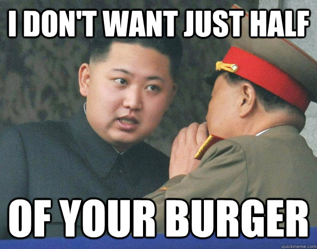 I DON't want just half of your burger  Hungry Kim Jong Un
