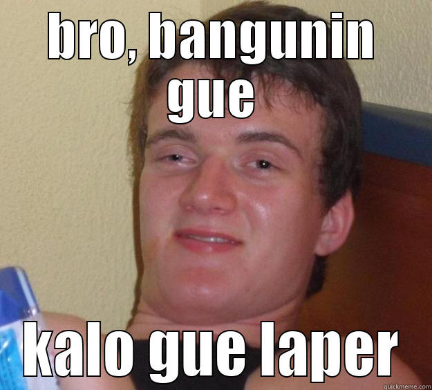 BRO, BANGUNIN GUE KALO GUE LAPER 10 Guy