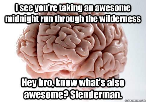I see you're taking an awesome midnight run through the wilderness Hey bro, know what's also awesome? Slenderman.   Scumbag Brain