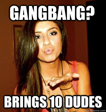 gangbang? brings 10 dudes  