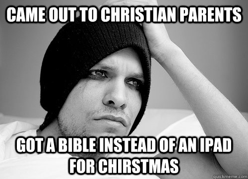 Came out to Christian parents Got a Bible instead of an iPad for Chirstmas  First World Gay Problems