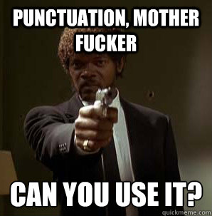 Punctuation, Mother Fucker Can you use it?
  Samuel L Pulp Fiction